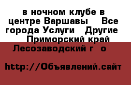 Open Bar в ночном клубе в центре Варшавы! - Все города Услуги » Другие   . Приморский край,Лесозаводский г. о. 